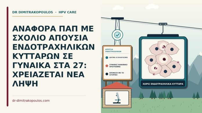 ΑΝΑΦΟΡΑ ΠΑΠ ΜΕ ΣΧΟΛΙΟ ΑΠΟΥΣΙΑ ΕΝΔΟΤΡΑΧΗΛΙΚΩΝ ΚΥΤΤΑΡΩΝ ΣΕ ΓΥΝΑΙΚΑ ΣΤΑ 27: ΧΡΕΙΑΖΕΤΑΙ ΝΕΑ ΛΗΨΗ απουσία ενδοτραχηλικών κυττάρων στο Παπ