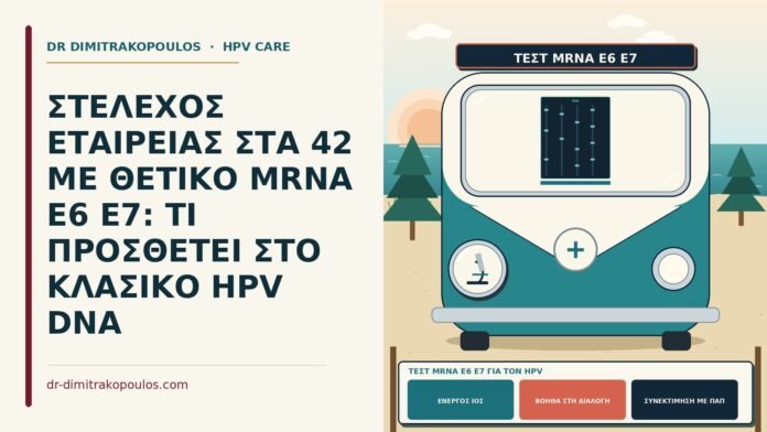 ΣΤΕΛΕΧΟΣ ΕΤΑΙΡΕΙΑΣ ΣΤΑ 42 ΜΕ ΘΕΤΙΚΟ MRNA E6 E7: ΤΙ ΠΡΟΣΘΕΤΕΙ ΣΤΟ ΚΛΑΣΙΚΟ HPV DNA τεστ mRNA E6 E7 για τον HPV