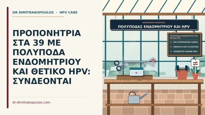 ΠΡΟΠΟΝΗΤΡΙΑ ΣΤΑ 39 ΜΕ ΠΟΛΥΠΟΔΑ ΕΝΔΟΜΗΤΡΙΟΥ ΚΑΙ ΘΕΤΙΚΟ HPV: ΣΥΝΔΕΟΝΤΑΙ πολύποδας ενδομητρίου και θετικό HPV
