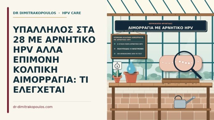 ΥΠΑΛΛΗΛΟΣ ΣΤΑ 28 ΜΕ ΑΡΝΗΤΙΚΟ HPV ΑΛΛΑ ΕΠΙΜΟΝΗ ΚΟΛΠΙΚΗ ΑΙΜΟΡΡΑΓΙΑ: ΤΙ ΕΛΕΓΧΕΤΑΙ επίμονη κολπική αιμορραγία με αρνητικό HPV