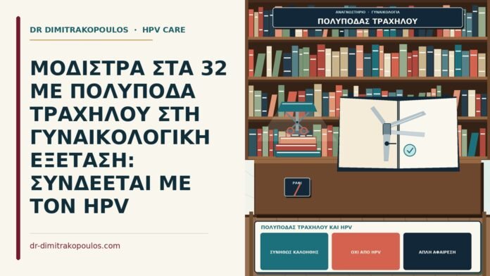 ΜΟΔΙΣΤΡΑ ΣΤΑ 32 ΜΕ ΠΟΛΥΠΟΔΑ ΤΡΑΧΗΛΟΥ ΣΤΗ ΓΥΝΑΙΚΟΛΟΓΙΚΗ ΕΞΕΤΑΣΗ: ΣΥΝΔΕΕΤΑΙ ΜΕ ΤΟΝ HPV πολύποδας τραχήλου και HPV