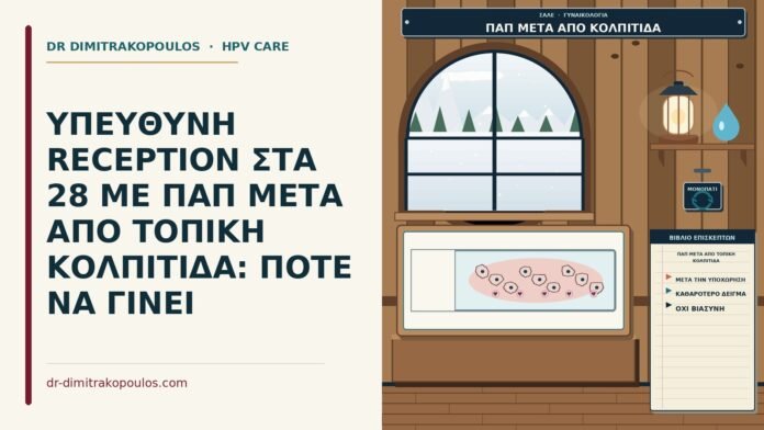 ΥΠΕΥΘΥΝΗ RECEPTION ΣΤΑ 28 ΜΕ ΠΑΠ ΜΕΤΑ ΑΠΟ ΤΟΠΙΚΗ ΚΟΛΠΙΤΙΔΑ: ΠΟΤΕ ΝΑ ΓΙΝΕΙ Παπ μετά από τοπική κολπίτιδα