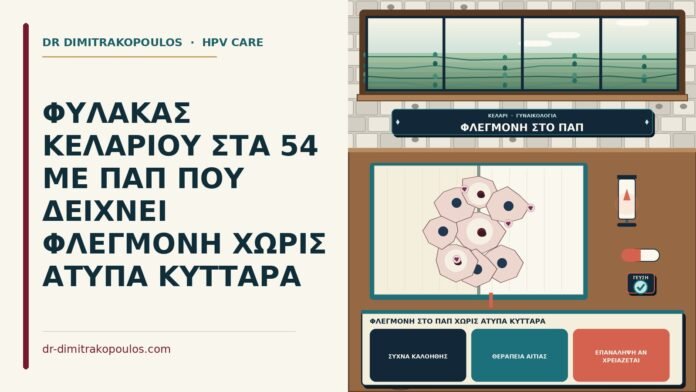 ΦΥΛΑΚΑΣ ΚΕΛΑΡΙΟΥ ΣΤΑ 54 ΜΕ ΠΑΠ ΠΟΥ ΔΕΙΧΝΕΙ ΦΛΕΓΜΟΝΗ ΧΩΡΙΣ ΑΤΥΠΑ ΚΥΤΤΑΡΑ φλεγμονή στο Παπ χωρίς άτυπα κύτταρα