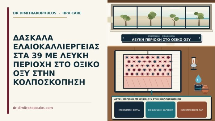 ΔΑΣΚΑΛΑ ΕΛΑΙΟΚΑΛΛΙΕΡΓΕΙΑΣ ΣΤΑ 39 ΜΕ ΛΕΥΚΗ ΠΕΡΙΟΧΗ ΣΤΟ ΟΞΙΚΟ ΟΞΥ ΣΤΗΝ ΚΟΛΠΟΣΚΟΠΗΣΗ λευκή περιοχή με οξικό οξύ στην κολποσκόπηση