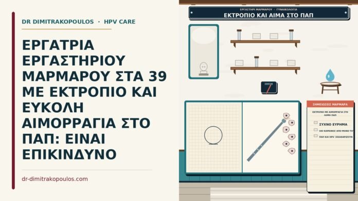 ΕΡΓΑΤΡΙΑ ΕΡΓΑΣΤΗΡΙΟΥ ΜΑΡΜΑΡΟΥ ΣΤΑ 39 ΜΕ ΕΚΤΡΟΠΙΟ ΚΑΙ ΕΥΚΟΛΗ ΑΙΜΟΡΡΑΓΙΑ ΣΤΟ ΠΑΠ: ΕΙΝΑΙ ΕΠΙΚΙΝΔΥΝΟ εκτρόπιο με αιμορραγία στη λήψη Παπ