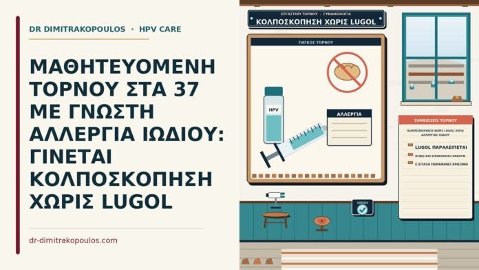 ΜΑΘΗΤΕΥΟΜΕΝΗ ΤΟΡΝΟΥ ΣΤΑ 37 ΜΕ ΓΝΩΣΤΗ ΑΛΛΕΡΓΙΑ ΙΩΔΙΟΥ: ΓΙΝΕΤΑΙ ΚΟΛΠΟΣΚΟΠΗΣΗ ΧΩΡΙΣ LUGOL κολποσκόπηση χωρίς Lugol λόγω αλλεργίας ιωδίου