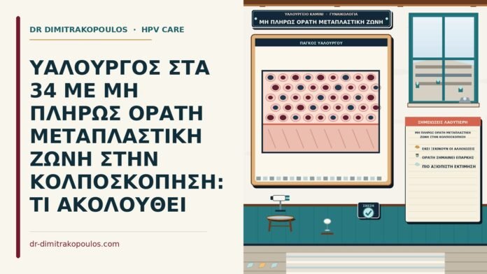 ΥΑΛΟΥΡΓΟΣ ΣΤΑ 34 ΜΕ ΜΗ ΠΛΗΡΩΣ ΟΡΑΤΗ ΜΕΤΑΠΛΑΣΤΙΚΗ ΖΩΝΗ ΣΤΗΝ ΚΟΛΠΟΣΚΟΠΗΣΗ: ΤΙ ΑΚΟΛΟΥΘΕΙ μη πλήρως ορατή μεταπλαστική ζώνη στην κολποσκόπηση