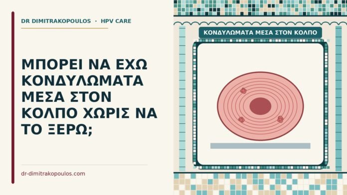 ΜΠΟΡΕΙ ΝΑ ΕΧΩ ΚΟΝΔΥΛΩΜΑΤΑ ΜΕΣΑ ΣΤΟΝ ΚΟΛΠΟ ΧΩΡΙΣ ΝΑ ΤΟ ΞΕΡΩ; κονδυλώματα μέσα στον κόλπο