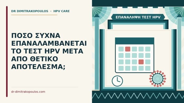 ΠΟΣΟ ΣΥΧΝΑ ΕΠΑΝΑΛΑΜΒΑΝΕΤΑΙ ΤΟ ΤΕΣΤ HPV ΜΕΤΑ ΑΠΟ ΘΕΤΙΚΟ ΑΠΟΤΕΛΕΣΜΑ; επανάληψη τεστ HPV