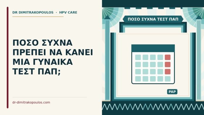 ΠΟΣΟ ΣΥΧΝΑ ΠΡΕΠΕΙ ΝΑ ΚΑΝΕΙ ΜΙΑ ΓΥΝΑΙΚΑ ΤΕΣΤ ΠΑΠ; πόσο συχνά τεστ Παπ