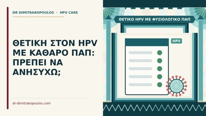 ΘΕΤΙΚΗ ΣΤΟΝ HPV ΜΕ ΚΑΘΑΡΟ ΠΑΠ: ΠΡΕΠΕΙ ΝΑ ΑΝΗΣΥΧΩ; θετικό HPV με φυσιολογικό Παπ