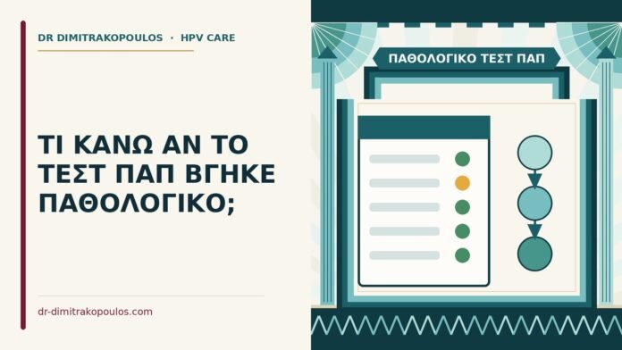 ΤΙ ΚΑΝΩ ΑΝ ΤΟ ΤΕΣΤ ΠΑΠ ΒΓΗΚΕ ΠΑΘΟΛΟΓΙΚΟ; παθολογικό τεστ Παπ