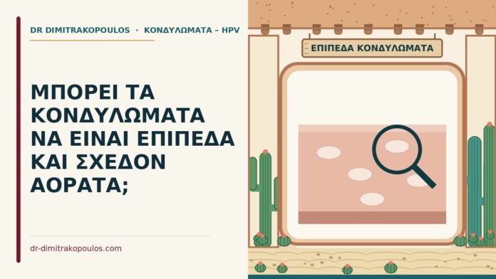 ΜΠΟΡΕΙ ΤΑ ΚΟΝΔΥΛΩΜΑΤΑ ΝΑ ΕΙΝΑΙ ΕΠΙΠΕΔΑ ΚΑΙ ΣΧΕΔΟΝ ΑΟΡΑΤΑ; επίπεδα κονδυλώματα