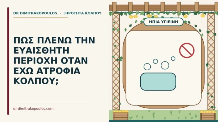 ΠΩΣ ΠΛΕΝΩ ΤΗΝ ΕΥΑΙΣΘΗΤΗ ΠΕΡΙΟΧΗ ΟΤΑΝ ΕΧΩ ΑΤΡΟΦΙΑ ΚΟΛΠΟΥ; υγιεινή στην ατροφία κόλπου