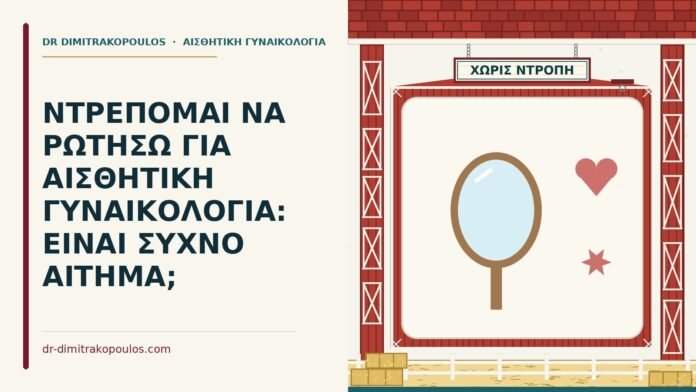 ΝΤΡΕΠΟΜΑΙ ΝΑ ΡΩΤΗΣΩ ΓΙΑ ΑΙΣΘΗΤΙΚΗ ΓΥΝΑΙΚΟΛΟΓΙΑ: ΕΙΝΑΙ ΣΥΧΝΟ ΑΙΤΗΜΑ; ντροπή για αισθητική γυναικολογία