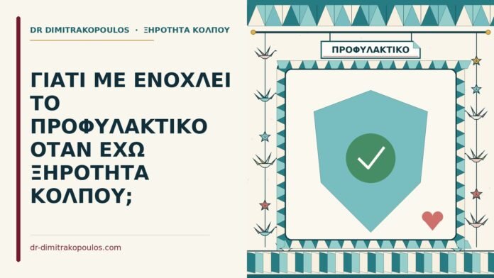 ΓΙΑΤΙ ΜΕ ΕΝΟΧΛΕΙ ΤΟ ΠΡΟΦΥΛΑΚΤΙΚΟ ΟΤΑΝ ΕΧΩ ΞΗΡΟΤΗΤΑ ΚΟΛΠΟΥ; προφυλακτικό με ξηρότητα κόλπου