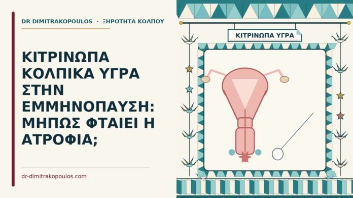 ΚΙΤΡΙΝΩΠΑ ΚΟΛΠΙΚΑ ΥΓΡΑ ΣΤΗΝ ΕΜΜΗΝΟΠΑΥΣΗ: ΜΗΠΩΣ ΦΤΑΙΕΙ Η ΑΤΡΟΦΙΑ; κιτρινωπά κολπικά υγρά