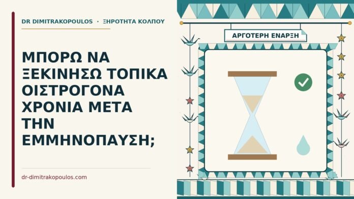 ΜΠΟΡΩ ΝΑ ΞΕΚΙΝΗΣΩ ΤΟΠΙΚΑ ΟΙΣΤΡΟΓΟΝΑ ΧΡΟΝΙΑ ΜΕΤΑ ΤΗΝ ΕΜΜΗΝΟΠΑΥΣΗ; τοπικά οιστρογόνα χρόνια μετά την εμμηνόπαυση