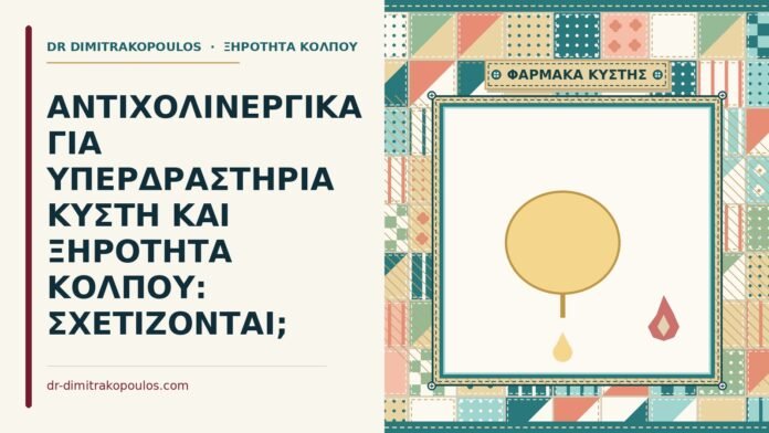 ΑΝΤΙΧΟΛΙΝΕΡΓΙΚΑ ΓΙΑ ΥΠΕΡΔΡΑΣΤΗΡΙΑ ΚΥΣΤΗ ΚΑΙ ΞΗΡΟΤΗΤΑ ΚΟΛΠΟΥ: ΣΧΕΤΙΖΟΝΤΑΙ; υπερδραστήρια κύστη