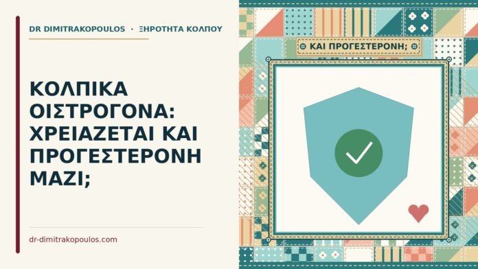 ΚΟΛΠΙΚΑ ΟΙΣΤΡΟΓΟΝΑ: ΧΡΕΙΑΖΕΤΑΙ ΚΑΙ ΠΡΟΓΕΣΤΕΡΟΝΗ ΜΑΖΙ; προγεστερόνη