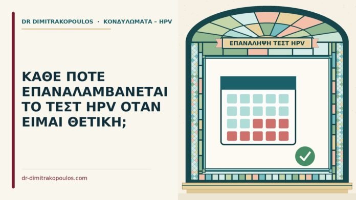 ΚΑΘΕ ΠΟΤΕ ΕΠΑΝΑΛΑΜΒΑΝΕΤΑΙ ΤΟ ΤΕΣΤ HPV ΟΤΑΝ ΕΙΜΑΙ ΘΕΤΙΚΗ; επανάληψη του τεστ HPV