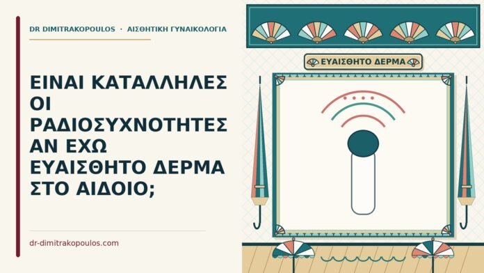 ΕΙΝΑΙ ΚΑΤΑΛΛΗΛΕΣ ΟΙ ΡΑΔΙΟΣΥΧΝΟΤΗΤΕΣ ΑΝ ΕΧΩ ΕΥΑΙΣΘΗΤΟ ΔΕΡΜΑ ΣΤΟ ΑΙΔΟΙΟ; ραδιοσυχνότητες σε ευαίσθητο δέρμα