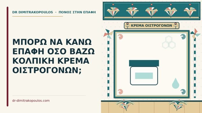 ΜΠΟΡΩ ΝΑ ΚΑΝΩ ΕΠΑΦΗ ΟΣΟ ΒΑΖΩ ΚΟΛΠΙΚΗ ΚΡΕΜΑ ΟΙΣΤΡΟΓΟΝΩΝ; κολπική κρέμα οιστρογόνων
