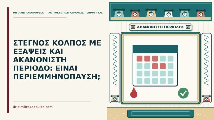ΣΤΕΓΝΟΣ ΚΟΛΠΟΣ ΜΕ ΕΞΑΨΕΙΣ ΚΑΙ ΑΚΑΝΟΝΙΣΤΗ ΠΕΡΙΟΔΟ: ΕΙΝΑΙ ΠΕΡΙΕΜΜΗΝΟΠΑΥΣΗ; περιεμμηνόπαυση