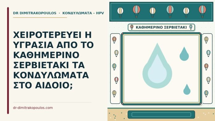 ΧΕΙΡΟΤΕΡΕΥΕΙ Η ΥΓΡΑΣΙΑ ΑΠΟ ΤΟ ΚΑΘΗΜΕΡΙΝΟ ΣΕΡΒΙΕΤΑΚΙ ΤΑ ΚΟΝΔΥΛΩΜΑΤΑ ΣΤΟ ΑΙΔΟΙΟ; κονδυλώματα και το σερβιετάκι