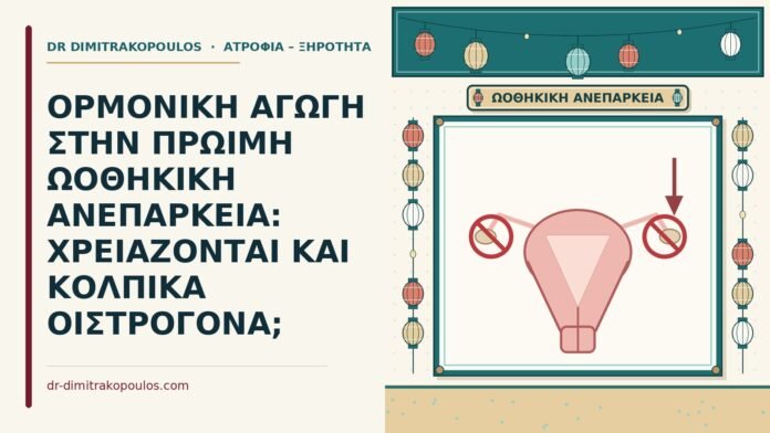 ΟΡΜΟΝΙΚΗ ΑΓΩΓΗ ΣΤΗΝ ΠΡΩΙΜΗ ΩΟΘΗΚΙΚΗ ΑΝΕΠΑΡΚΕΙΑ: ΧΡΕΙΑΖΟΝΤΑΙ ΚΑΙ ΚΟΛΠΙΚΑ ΟΙΣΤΡΟΓΟΝΑ; ορμονική αγωγή στην πρώιμη ωοθηκική ανεπάρκεια