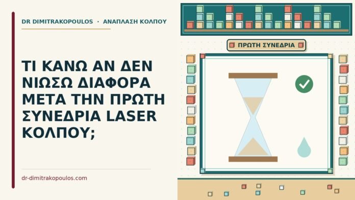 ΤΙ ΚΑΝΩ ΑΝ ΔΕΝ ΝΙΩΣΩ ΔΙΑΦΟΡΑ ΜΕΤΑ ΤΗΝ ΠΡΩΤΗ ΣΥΝΕΔΡΙΑ LASER ΚΟΛΠΟΥ; πρώτη συνεδρία laser κόλπου