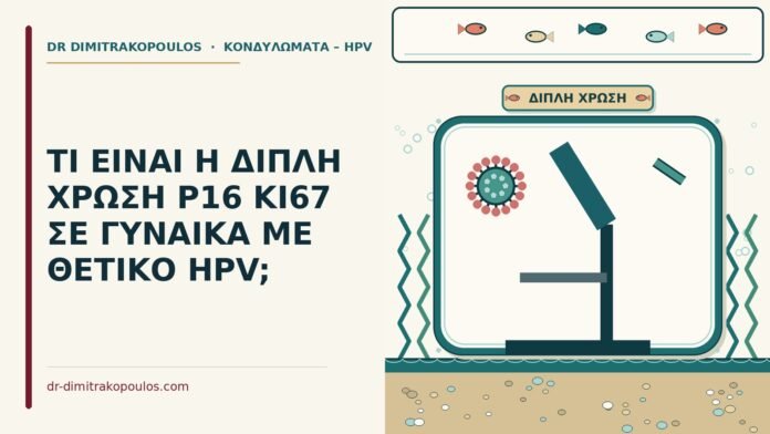 ΤΙ ΕΙΝΑΙ Η ΔΙΠΛΗ ΧΡΩΣΗ P16 KI67 ΣΕ ΓΥΝΑΙΚΑ ΜΕ ΘΕΤΙΚΟ HPV; διπλή χρώση p16/Ki-67