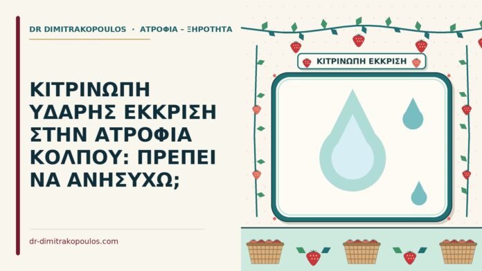 ΚΙΤΡΙΝΩΠΗ ΥΔΑΡΗΣ ΕΚΚΡΙΣΗ ΣΤΗΝ ΑΤΡΟΦΙΑ ΚΟΛΠΟΥ: ΠΡΕΠΕΙ ΝΑ ΑΝΗΣΥΧΩ; υδαρής έκκριση στην ατροφία κόλπου