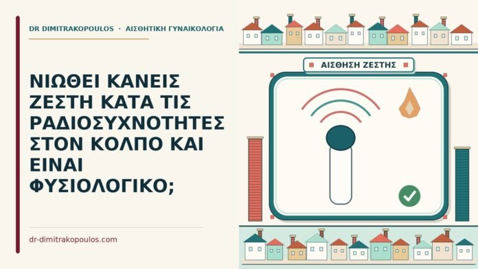 ΝΙΩΘΕΙ ΚΑΝΕΙΣ ΖΕΣΤΗ ΚΑΤΑ ΤΙΣ ΡΑΔΙΟΣΥΧΝΟΤΗΤΕΣ ΣΤΟΝ ΚΟΛΠΟ ΚΑΙ ΕΙΝΑΙ ΦΥΣΙΟΛΟΓΙΚΟ; ραδιοσυχνότητες στον κόλπο