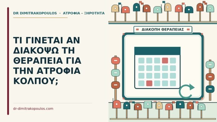 ΤΙ ΓΙΝΕΤΑΙ ΑΝ ΔΙΑΚΟΨΩ ΤΗ ΘΕΡΑΠΕΙΑ ΓΙΑ ΤΗΝ ΑΤΡΟΦΙΑ ΚΟΛΠΟΥ; διακοπή της θεραπείας