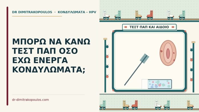 ΜΠΟΡΩ ΝΑ ΚΑΝΩ ΤΕΣΤ ΠΑΠ ΟΣΟ ΕΧΩ ΕΝΕΡΓΑ ΚΟΝΔΥΛΩΜΑΤΑ; τεστ παπ με ενεργά κονδυλώματα