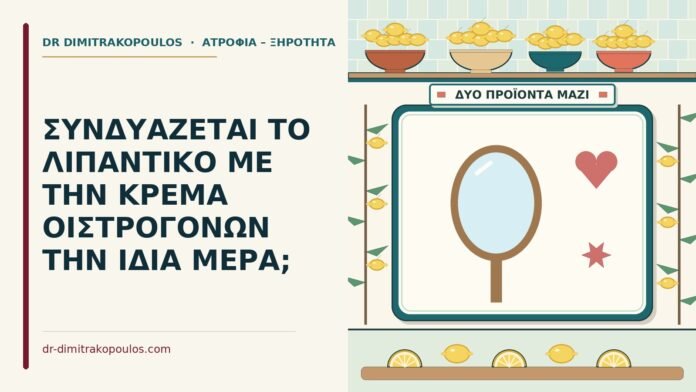ΣΥΝΔΥΑΖΕΤΑΙ ΤΟ ΛΙΠΑΝΤΙΚΟ ΜΕ ΤΗΝ ΚΡΕΜΑ ΟΙΣΤΡΟΓΟΝΩΝ ΤΗΝ ΙΔΙΑ ΜΕΡΑ; κρέμα οιστρογόνων