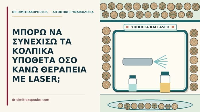ΜΠΟΡΩ ΝΑ ΣΥΝΕΧΙΣΩ ΤΑ ΚΟΛΠΙΚΑ ΥΠΟΘΕΤΑ ΟΣΟ ΚΑΝΩ ΘΕΡΑΠΕΙΑ ΜΕ LASER; κολπικά υπόθετα όσο κάνω θεραπεία με laser