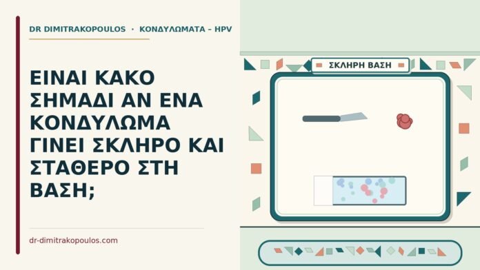 ΕΙΝΑΙ ΚΑΚΟ ΣΗΜΑΔΙ ΑΝ ΕΝΑ ΚΟΝΔΥΛΩΜΑ ΓΙΝΕΙ ΣΚΛΗΡΟ ΚΑΙ ΣΤΑΘΕΡΟ ΣΤΗ ΒΑΣΗ; σκληρό κονδύλωμα