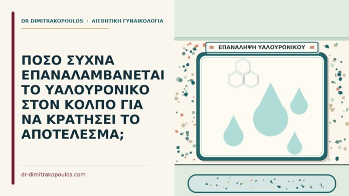 ΠΟΣΟ ΣΥΧΝΑ ΕΠΑΝΑΛΑΜΒΑΝΕΤΑΙ ΤΟ ΥΑΛΟΥΡΟΝΙΚΟ ΣΤΟΝ ΚΟΛΠΟ ΓΙΑ ΝΑ ΚΡΑΤΗΣΕΙ ΤΟ ΑΠΟΤΕΛΕΣΜΑ; υαλουρονικό στον κόλπο